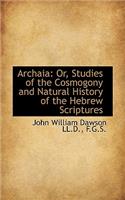 Archaia: Or, Studies of the Cosmogony and Natural History of the Hebrew Scriptures