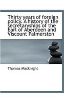 Thirty Years of Foreign Policy. a History of the Secretaryships of the Earl of Aberdeen and Viscount