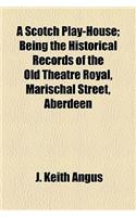 A Scotch Play-House; Being the Historical Records of the Old Theatre Royal, Marischal Street, Aberdeen