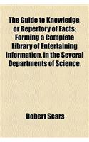 The Guide to Knowledge, or Repertory of Facts; Forming a Complete Library of Entertaining Information, in the Several Departments of Science,: (English)