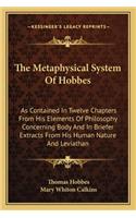 The Metaphysical System Of Hobbes: As Contained In Twelve Chapters From His Elements Of Philosophy Concerning Body And In Briefer Extracts From His Human Nature And Leviathan(English)