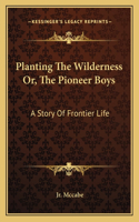 Planting The Wilderness Or, The Pioneer Boys