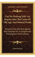Can We Prolong Life? An Inquiry Into The Cause Of Old Age And Natural Death