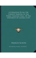 A Catalogue Of All The Cheifest Rarities In The Public Anatomy Hall, Of The University Of Leyden (1727)