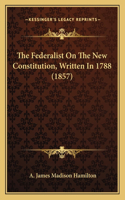 Federalist On The New Constitution, Written In 1788 (1857)