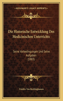 Die Historische Entwicklung Des Medicinischen Unterrichts: Seine Vorbedingungen Und Seine Aufgaben (1883)