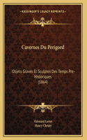 Cavernes Du Perigord: Objets Graves Et Sculptes Des Temps Pre-Historiques (1864)