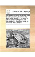 Female inconstancy display'd in three diverting histories, describing the levity of the fair sex. ... To which is added some diverting tales and merry jokes, ... Dedicated to the six fair maids at St. James's.