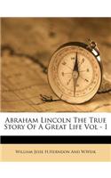 Abraham Lincoln the True Story of a Great Life Vol - I