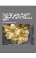 The Ancient Language and the Dialect of Cornwall with a Glossary of Cornish Provincial Words