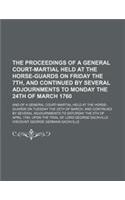 The Proceedings of a General Court-Martial Held at the Horse-Guards on Friday the 7th, and Continued by Several Adjournments to Monday the 24th of Mar