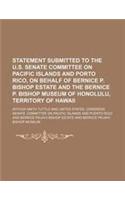 Statement Submitted to the U.S. Senate Committee on Pacific Islands and Porto Rico, on Behalf of Bernice P. Bishop Estate and the Bernice P. Bishop Mu