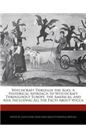 Witchcraft Through the Ages: A Historical Approach to Witchcraft Throughout Europe, the Americas, and Asia, Including All the Facts about Wicca