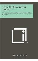How to Be a Better Parent: Understanding Yourself and Your Child