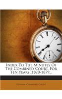 Index to the Minutes of the Combined Court, for Ten Years, 1870-1879...