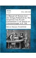 Manual of Roman Law the Ecloga Published by the Emperors Leo III and Constantine V of Isauria at Constantinople A.D. 726