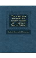 American Ecclesiastical Review Volume 67