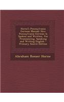 Horne's Pennsylvania German Manual: How Pennsylvania German Is Spoken and Written, for Pronouncing, Speaking and Writing English: How Pennsylvania German Is Spoken and Written, for Pronouncing, Speaking and Writing English