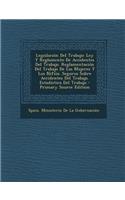 Legislacion del Trabajo: Ley y Reglamento de Accidentes del Trabajo. Reglamentacion del Trabajo de Las Mujeres y Los Nifios. Seguros Sobre Accidentes del Trabajo. Estadistica del Trabajo