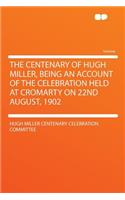 The Centenary of Hugh Miller, Being an Account of the Celebration Held at Cromarty on 22nd August, 1902