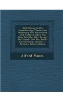 Einfuhrung in Die Versicherungs-Praxis: Eine Sammlung Von Formularen Und Aktenstrucken Aus Dem Betriebe Aller Zweige Der Privat- Und Der Sozial-Versicherung, Volume 1: Eine Sammlung Von Formularen Und Aktenstrucken Aus Dem Betriebe Aller Zweige Der Privat- Und Der Sozial-Versicherung, Volume 1