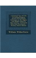 A Practical View of the Prevailing Religious System of Professed Christians: In the Higher and Middle Classes in This Country, Contrasted with Real Christianity - Primary Source Edition