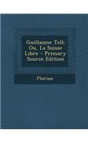 Guillaume Tell: Ou, La Suisse Libre - Primary Source Edition