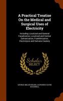 A Practical Treatise on the Medical and Surgical Uses of Electricity: Including Localized and General Faradization, Localized and Central Galvanizatio