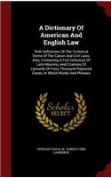 A Dictionary of American and English Law with Definitions of the Technical Terms of the Canon and Civil Laws, Vol I, A-K