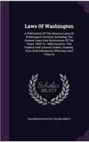 Laws of Washington: A Publication of the Session Laws of Washington Territory, Including the General Laws and Resolutions of the Years 1854 to 1888 Inclusive. the Feder