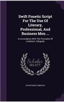Swift Fonetic Script For The Use Of Literary, Professional, And Business Men ...