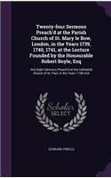 Twenty-four Sermons Preach'd at the Parish Church of St. Mary le Bow, London, in the Years 1739, 1740, 1741, at the Lecture Founded by the Honourable Robert Boyle, Esq