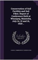 Conservation of Soil Fertility and Soil Fibre. Report of Conference Held at Winnipeg, Maintoba, July 14, 15 and 16, 1920 ..