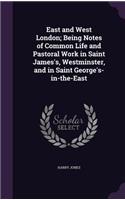 East and West London; Being Notes of Common Life and Pastoral Work in Saint James's, Westminster, and in Saint George's-in-the-East