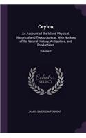 Ceylon: An Account of the Island Physical, Historical and Topographical, With Notices of Its Natural History, Antiquities, and Productions; Volume 2
