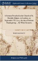 A Sermon Preached in the Church of St. Botolph Aldgate, in London, on September VII. 1704. the Day of Solemn Thanksgiving ... by White Kennett,