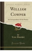 William Cowper: Sa Correspondance Et Ses Poésies (Classic Reprint)