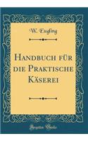 Handbuch Für Die Praktische Käserei (Classic Reprint)