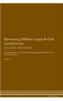 Reversing Diffuse Large B-Cell Lymphoma: As God Intended the Raw Vegan Plant-Based Detoxification & Regeneration Workbook for Healing Patients. Volume 1
