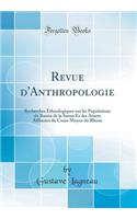 Revue d'Anthropologie: Recherches Ethnologiques Sur Les Populations Du Bassin de la Saone Et Des Atures Affluents Du Cours Moyen Du Rhone (Classic Reprint)