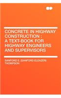 Concrete in Highway Construction: A Text-Book for Highway Engineers and Supervisors