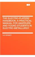 The Electro-Platers' Handbook; A Practical Manual for Amateurs and Young Students in Electro-Metallurgy: (English)