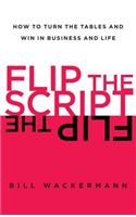 Flip the Script: How to Turn the Tables and Win in Business and Life