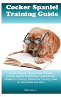 Cocker Spaniel Training Guide Cocker Spaniel Training Book Includes: Cocker Spaniel Socializing, Housetraining, Obedience Training, Behavioral Training, Cues & Commands and More