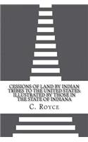 Cessions of Land by Indian Tribes to the United States: Illustrated by Those in the State of Indiana