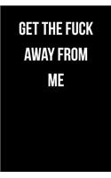 Get The Fuck Away From Me: Blank Lined Journal