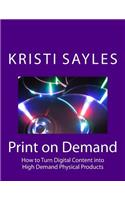 Print on Demand: How to Turn Digital Content Into High Demand Physical Products: How to Turn Digital Content Into High Demand Physical Products