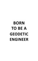 Born To Be A Geodetic Engineer: Funny Geodetic Engineer Notebook, Journal Gift, Diary, Doodle Gift or Notebook - 6 x 9 Compact Size- 109 Blank Lined Pages