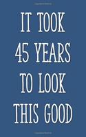 It Took 45 Years to Look This Good: Funny 45th Gag Gifts for Men, Women, Friend - Notebook & Journal for Birthday Party, Holiday and More