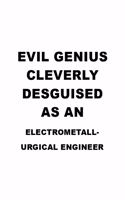 Evil Genius Cleverly Desguised As An Electrometall- Urgical Engineer: Funny Electrometall- Urgical Engineer Notebook, Electrometallurgical Engineer Journal Gift, Diary, Doodle Gift or Notebook - 6 x 9 Compact Size, 109